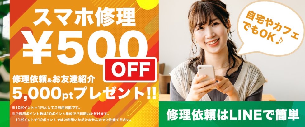 スマホ修理500円OFF 修理依頼＆お友達紹介で5,000ptプレゼント！！　自宅やカフェでもOK 修理依頼はLINEで簡単